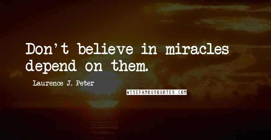 Laurence J. Peter Quotes: Don't believe in miracles - depend on them.