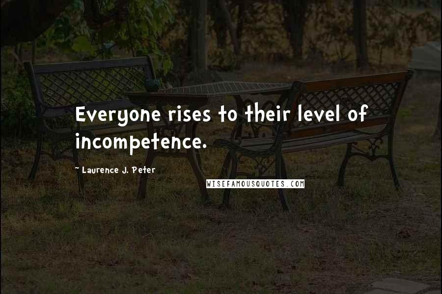 Laurence J. Peter Quotes: Everyone rises to their level of incompetence.