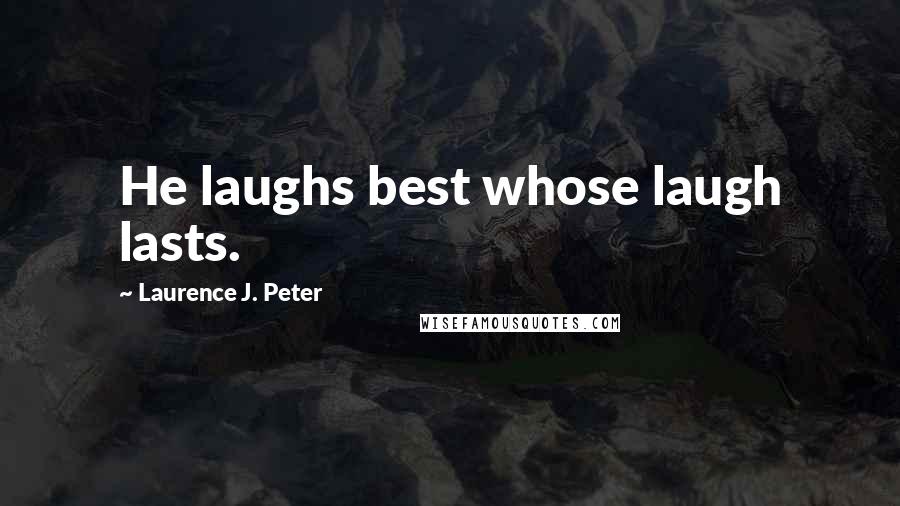 Laurence J. Peter Quotes: He laughs best whose laugh lasts.