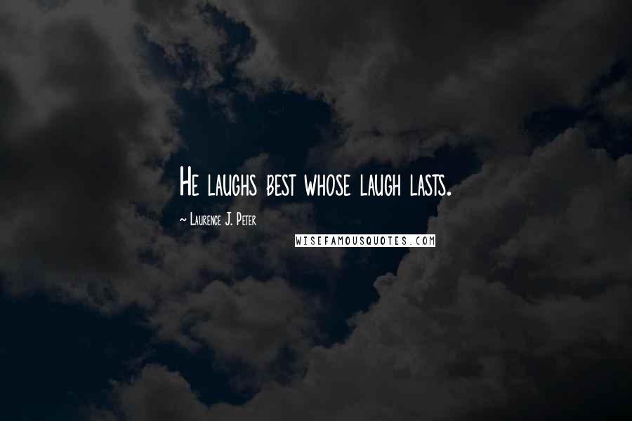 Laurence J. Peter Quotes: He laughs best whose laugh lasts.