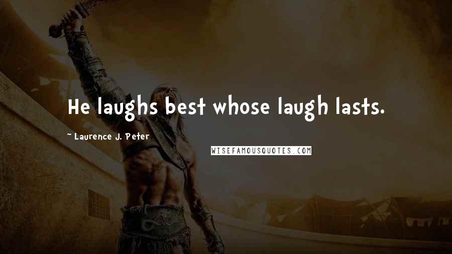 Laurence J. Peter Quotes: He laughs best whose laugh lasts.