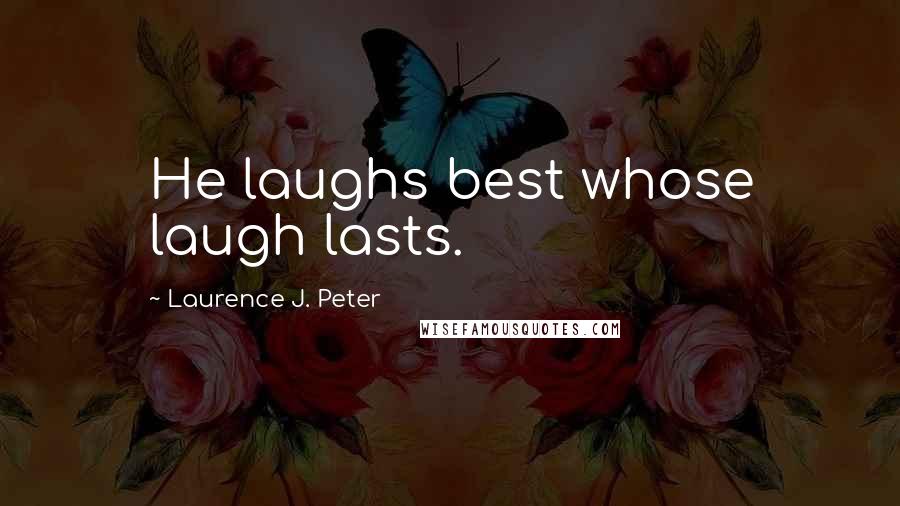 Laurence J. Peter Quotes: He laughs best whose laugh lasts.