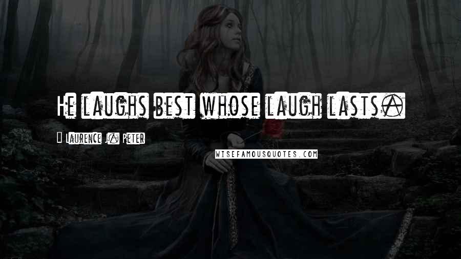 Laurence J. Peter Quotes: He laughs best whose laugh lasts.