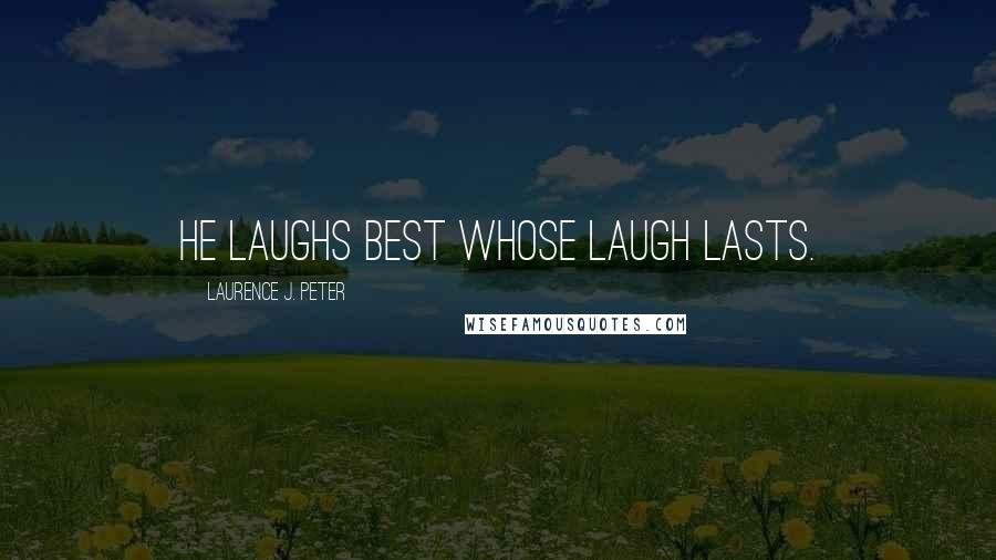 Laurence J. Peter Quotes: He laughs best whose laugh lasts.