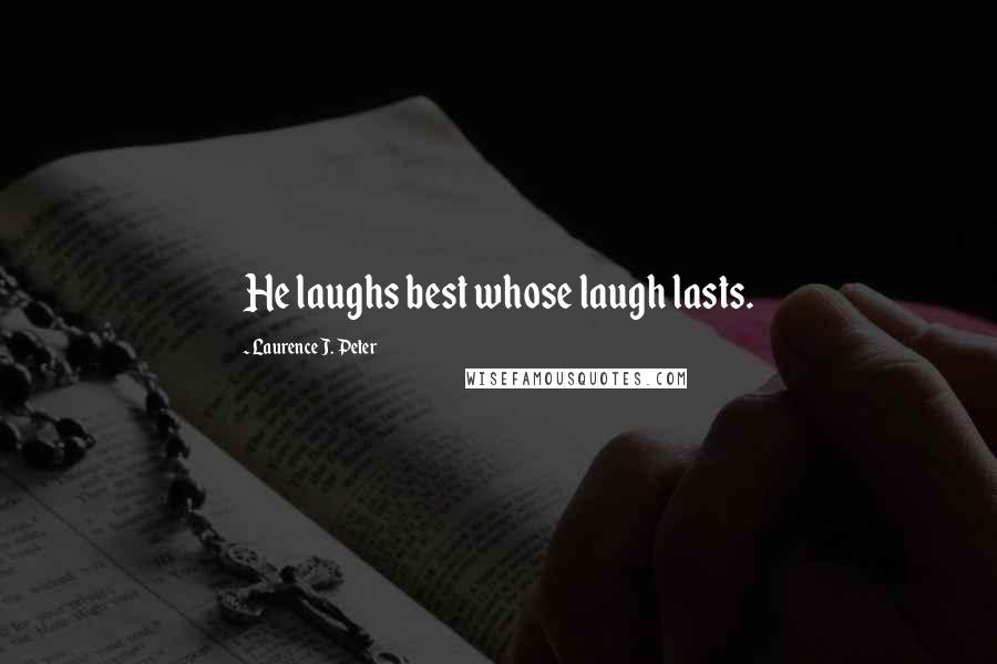 Laurence J. Peter Quotes: He laughs best whose laugh lasts.