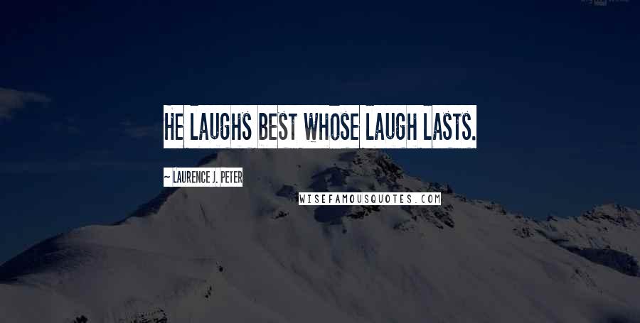 Laurence J. Peter Quotes: He laughs best whose laugh lasts.