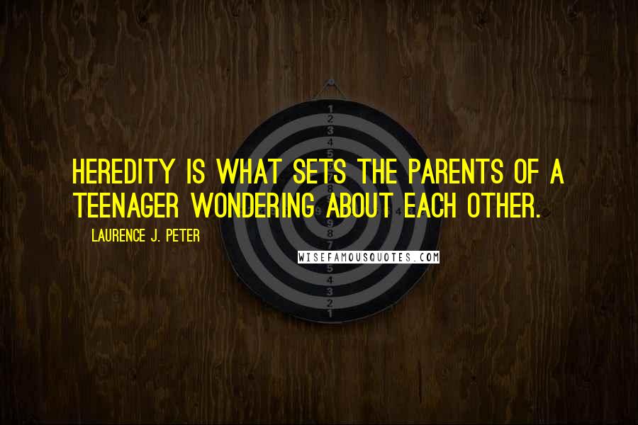 Laurence J. Peter Quotes: Heredity is what sets the parents of a teenager wondering about each other.