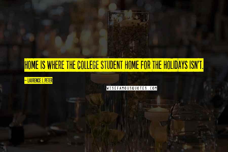 Laurence J. Peter Quotes: Home is where the college student home for the holidays isn't.