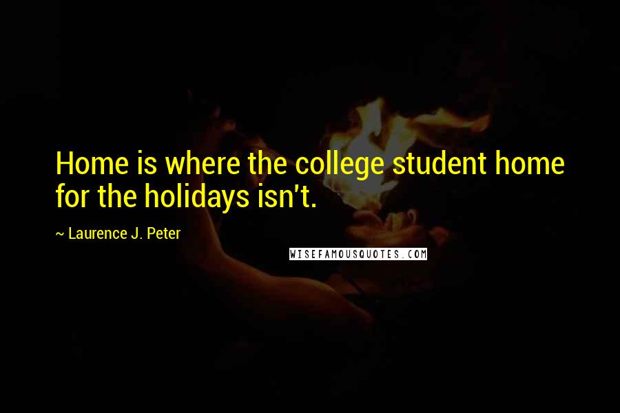 Laurence J. Peter Quotes: Home is where the college student home for the holidays isn't.