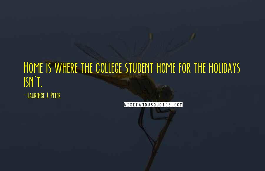 Laurence J. Peter Quotes: Home is where the college student home for the holidays isn't.