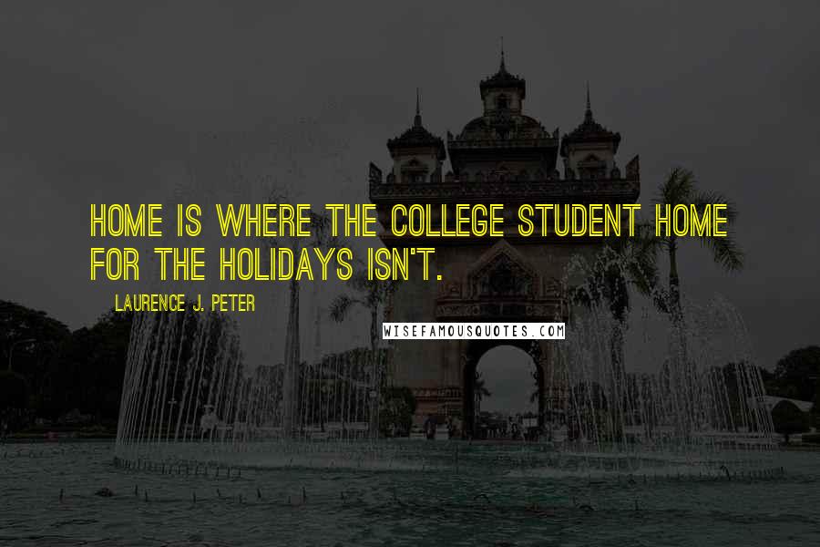 Laurence J. Peter Quotes: Home is where the college student home for the holidays isn't.