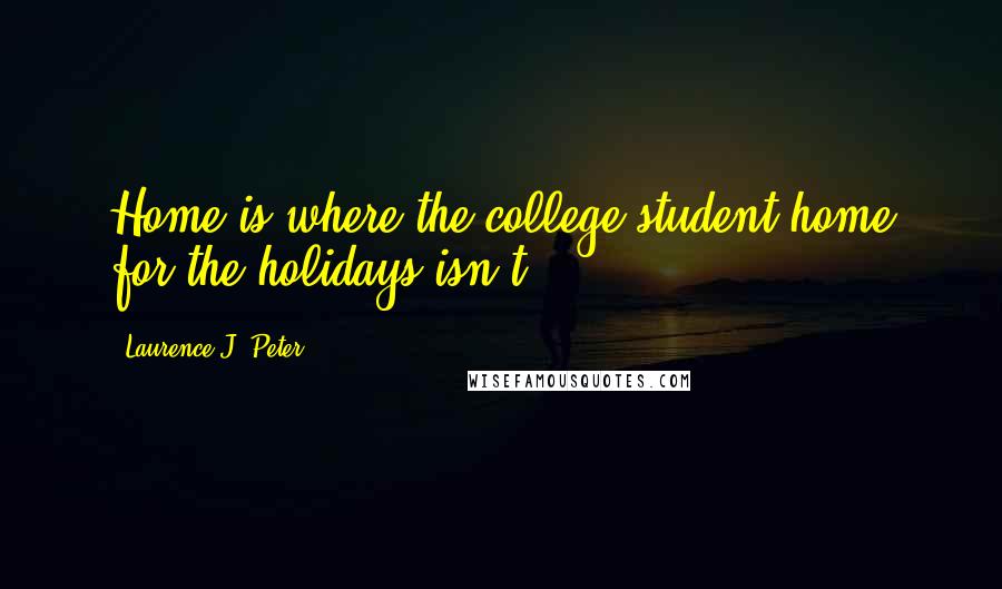 Laurence J. Peter Quotes: Home is where the college student home for the holidays isn't.