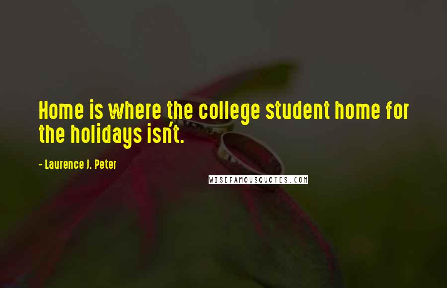 Laurence J. Peter Quotes: Home is where the college student home for the holidays isn't.