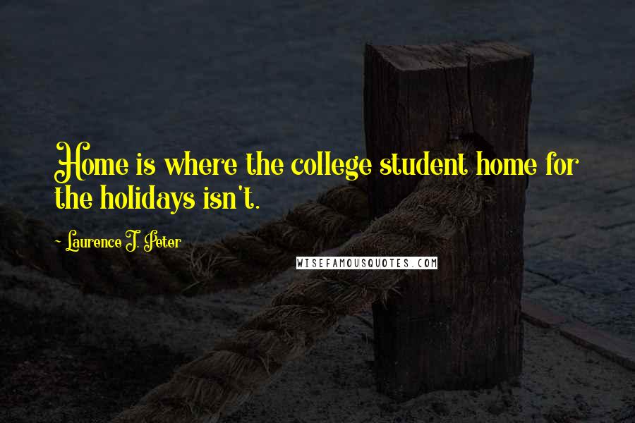 Laurence J. Peter Quotes: Home is where the college student home for the holidays isn't.