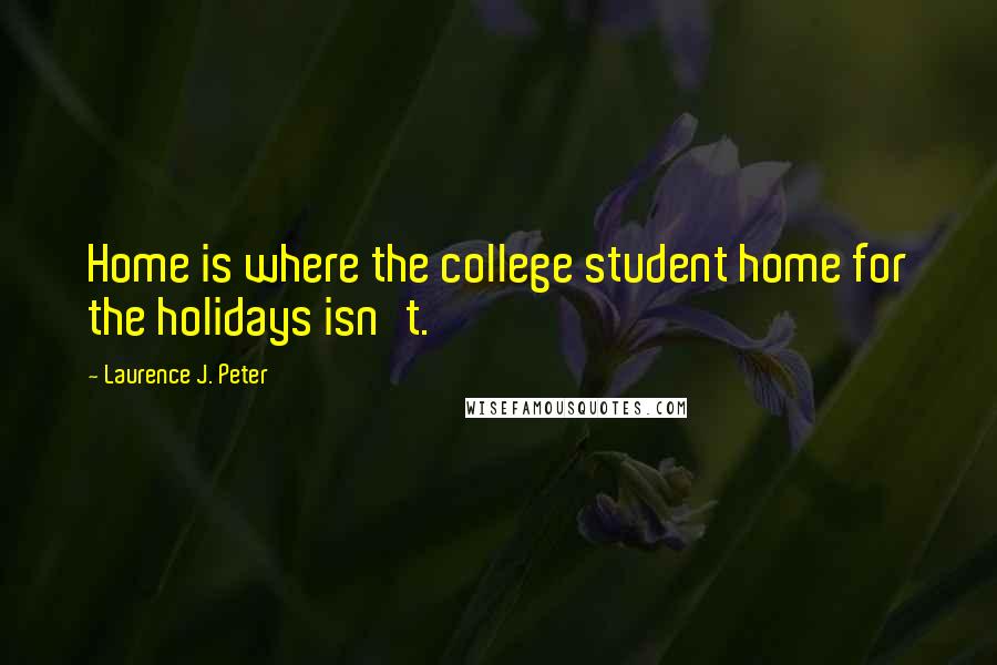 Laurence J. Peter Quotes: Home is where the college student home for the holidays isn't.