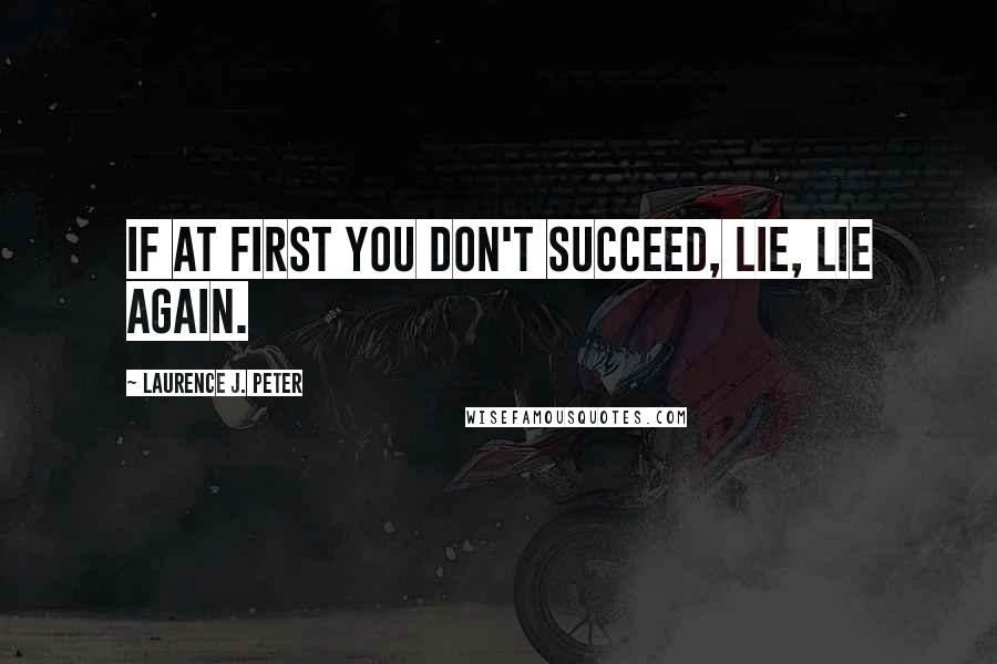 Laurence J. Peter Quotes: If at first you don't succeed, lie, lie again.