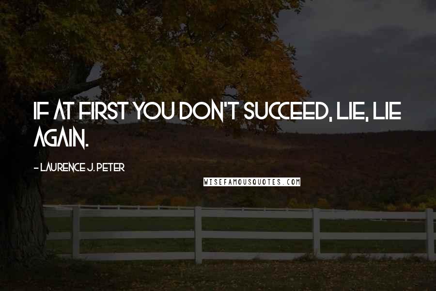 Laurence J. Peter Quotes: If at first you don't succeed, lie, lie again.