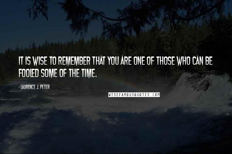 Laurence J. Peter Quotes: It is wise to remember that you are one of those who can be fooled some of the time.