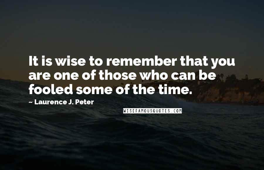 Laurence J. Peter Quotes: It is wise to remember that you are one of those who can be fooled some of the time.