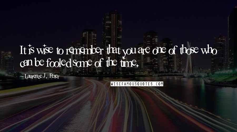 Laurence J. Peter Quotes: It is wise to remember that you are one of those who can be fooled some of the time.