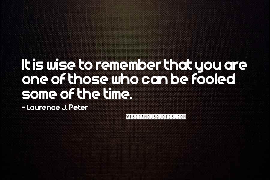 Laurence J. Peter Quotes: It is wise to remember that you are one of those who can be fooled some of the time.