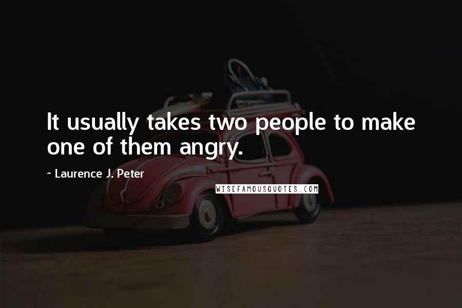 Laurence J. Peter Quotes: It usually takes two people to make one of them angry.