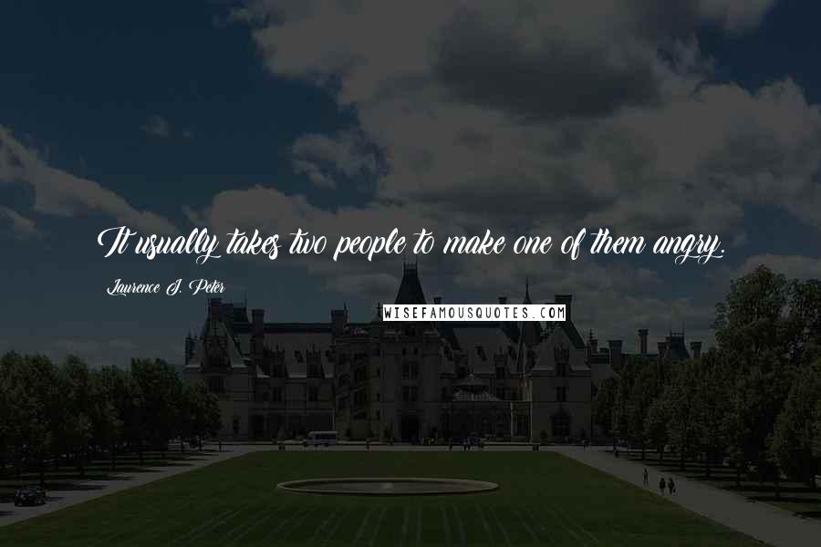 Laurence J. Peter Quotes: It usually takes two people to make one of them angry.