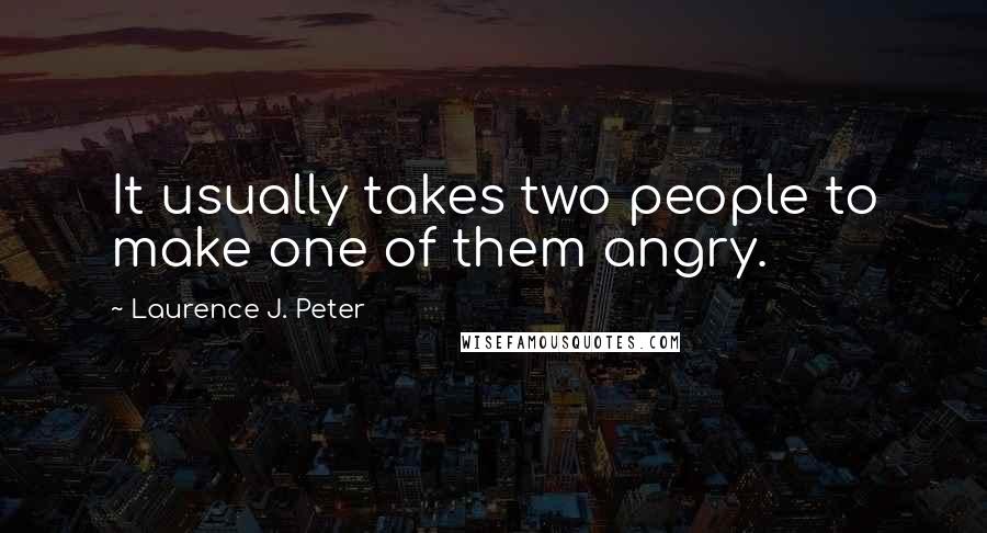 Laurence J. Peter Quotes: It usually takes two people to make one of them angry.