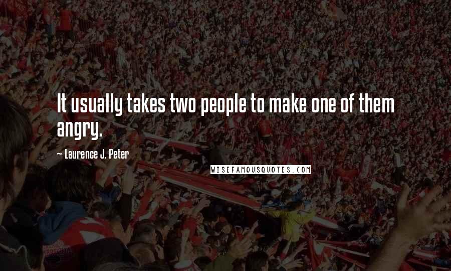Laurence J. Peter Quotes: It usually takes two people to make one of them angry.