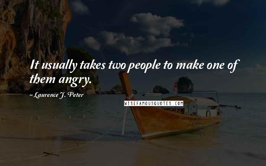 Laurence J. Peter Quotes: It usually takes two people to make one of them angry.