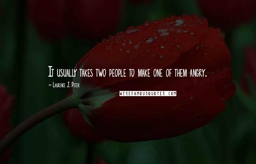 Laurence J. Peter Quotes: It usually takes two people to make one of them angry.