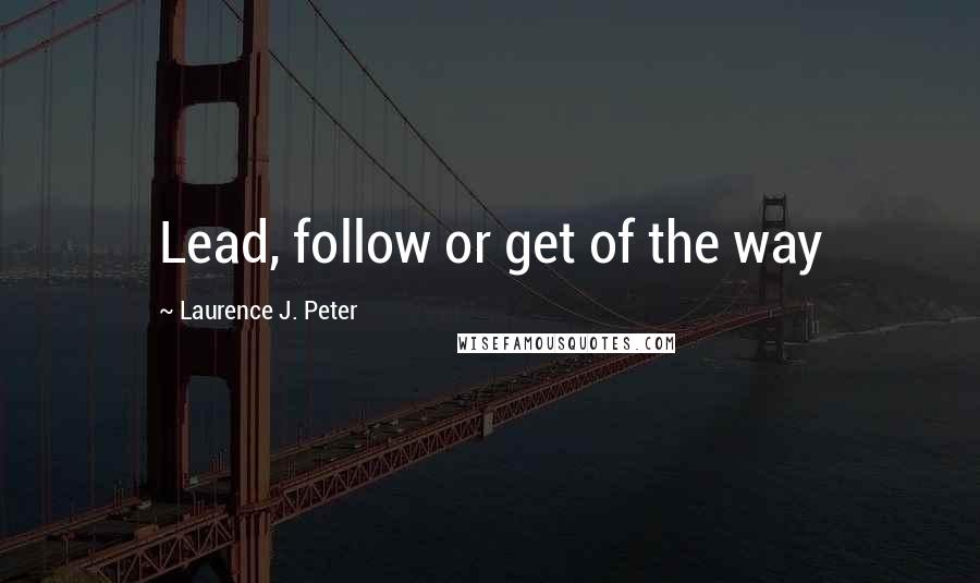 Laurence J. Peter Quotes: Lead, follow or get of the way