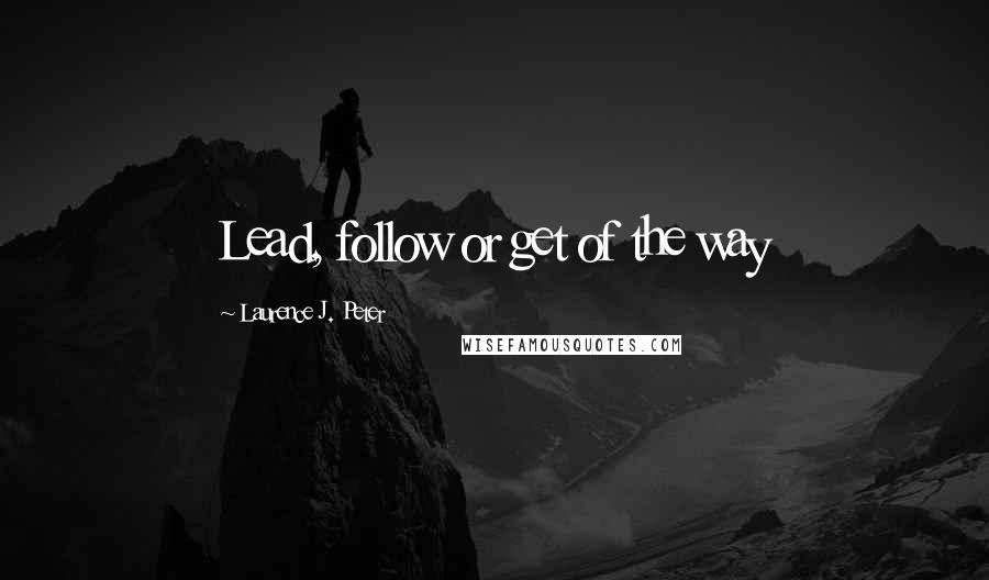 Laurence J. Peter Quotes: Lead, follow or get of the way