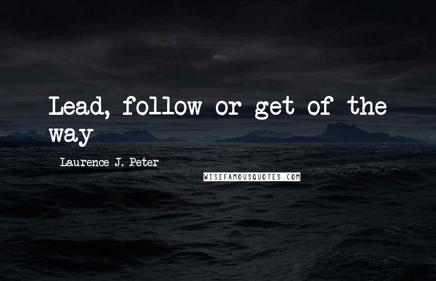 Laurence J. Peter Quotes: Lead, follow or get of the way