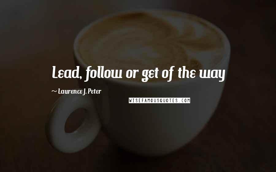 Laurence J. Peter Quotes: Lead, follow or get of the way