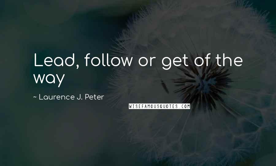 Laurence J. Peter Quotes: Lead, follow or get of the way