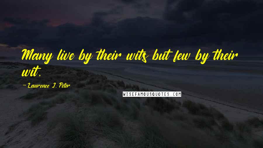 Laurence J. Peter Quotes: Many live by their wits but few by their wit.