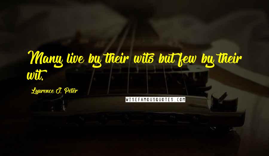 Laurence J. Peter Quotes: Many live by their wits but few by their wit.