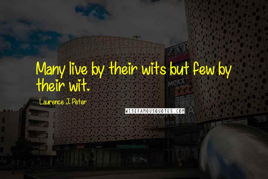 Laurence J. Peter Quotes: Many live by their wits but few by their wit.