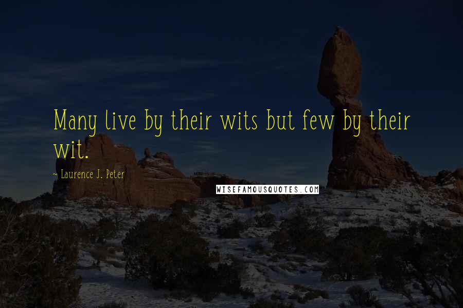 Laurence J. Peter Quotes: Many live by their wits but few by their wit.