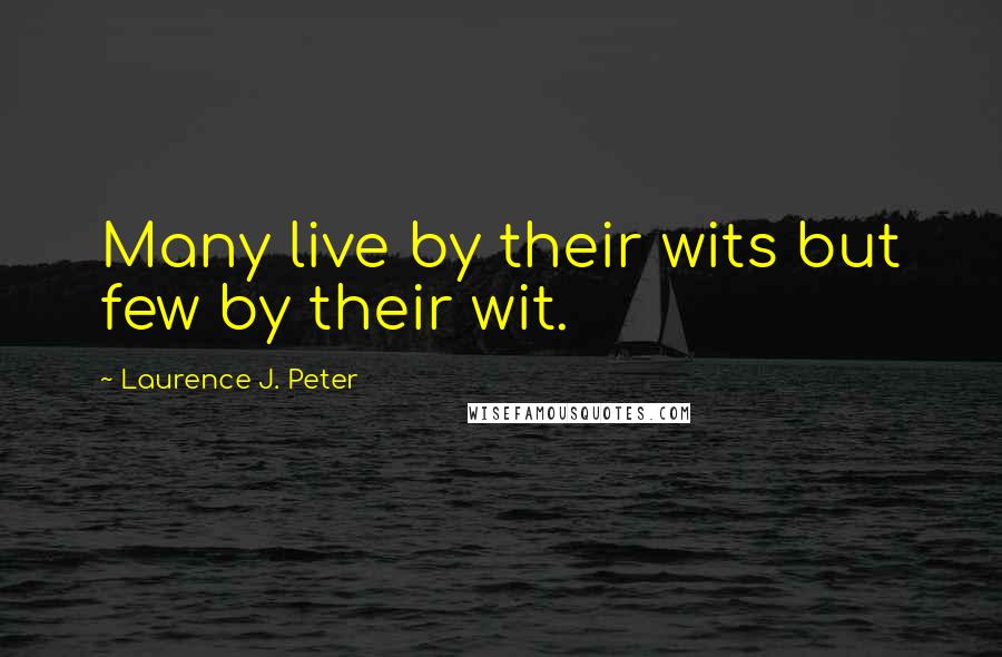 Laurence J. Peter Quotes: Many live by their wits but few by their wit.