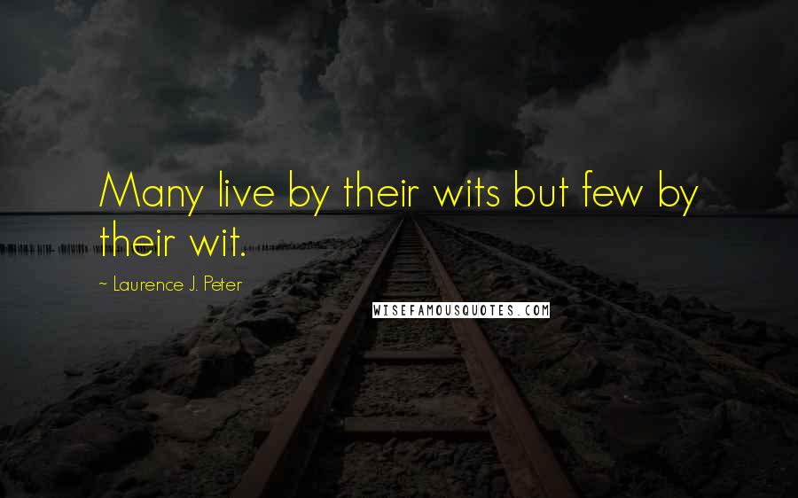 Laurence J. Peter Quotes: Many live by their wits but few by their wit.