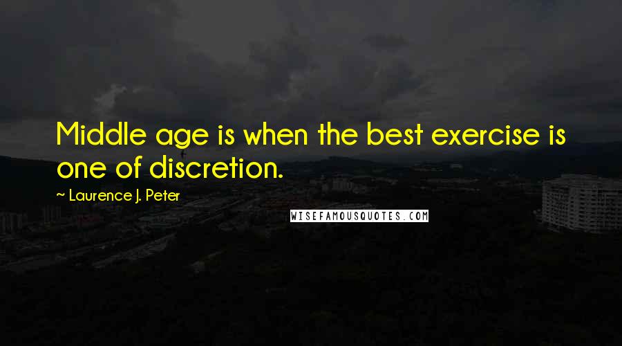 Laurence J. Peter Quotes: Middle age is when the best exercise is one of discretion.