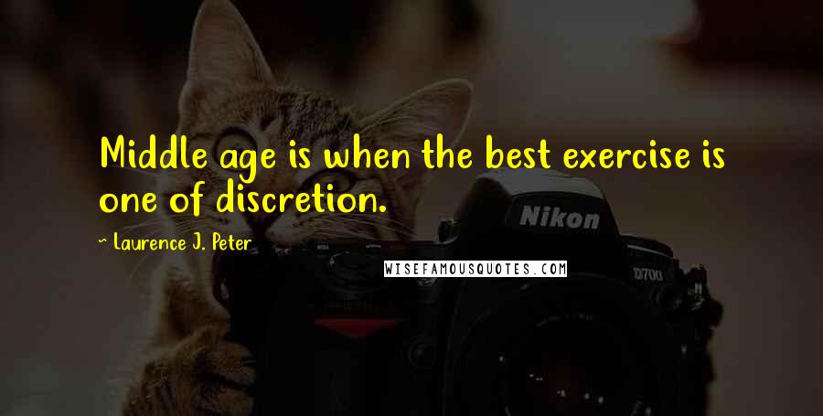 Laurence J. Peter Quotes: Middle age is when the best exercise is one of discretion.