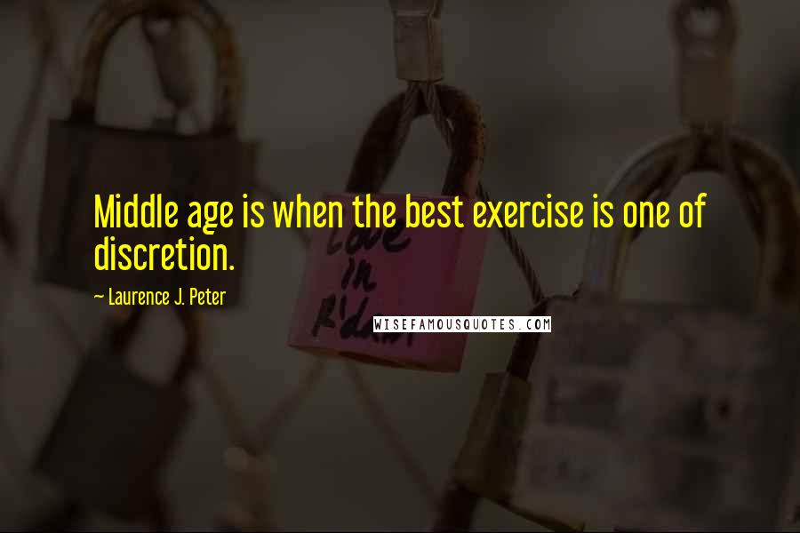 Laurence J. Peter Quotes: Middle age is when the best exercise is one of discretion.