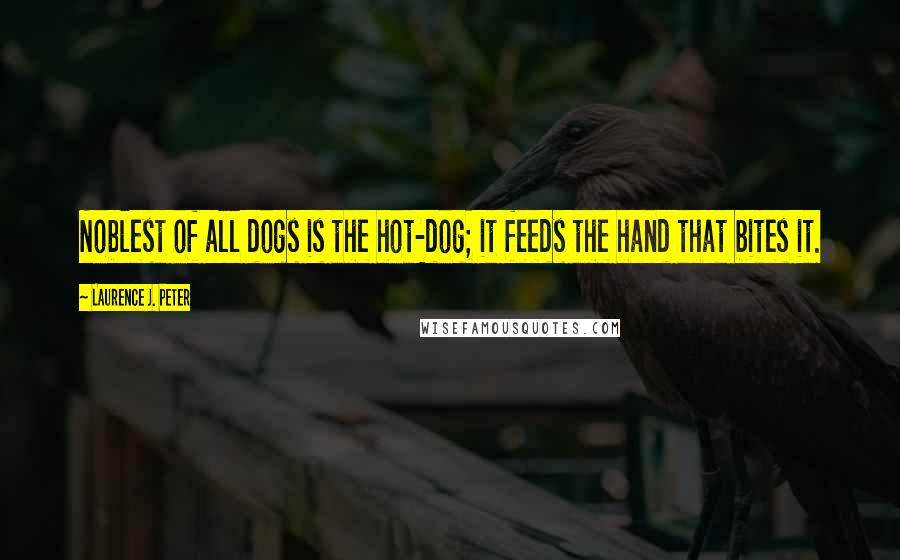Laurence J. Peter Quotes: Noblest of all dogs is the hot-dog; it feeds the hand that bites it.