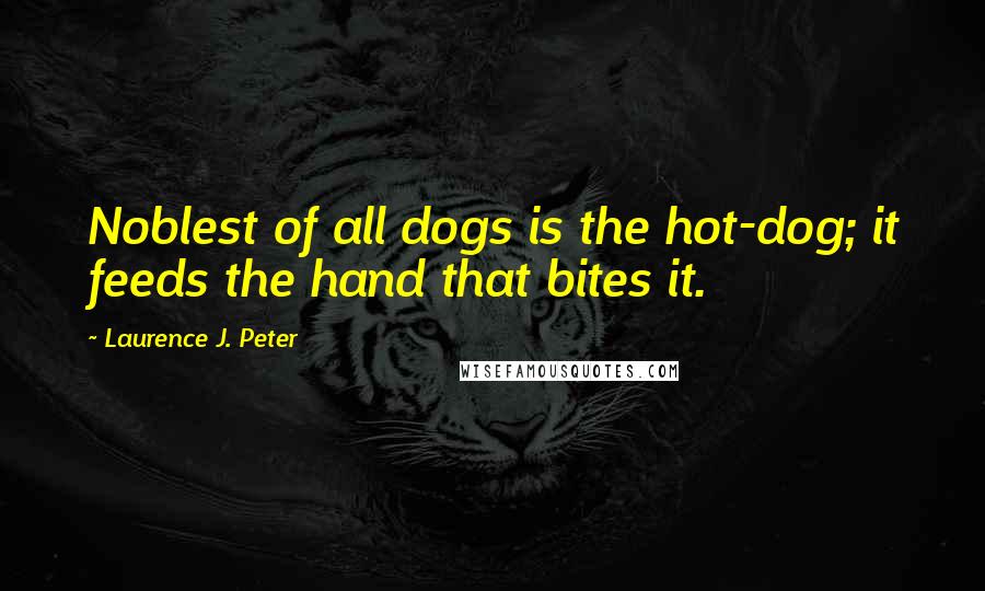Laurence J. Peter Quotes: Noblest of all dogs is the hot-dog; it feeds the hand that bites it.