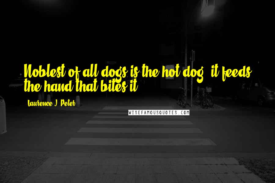 Laurence J. Peter Quotes: Noblest of all dogs is the hot-dog; it feeds the hand that bites it.
