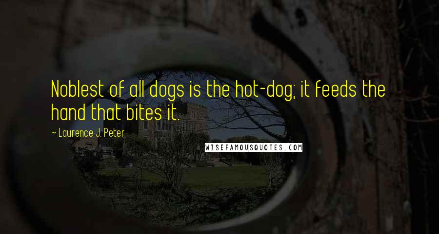 Laurence J. Peter Quotes: Noblest of all dogs is the hot-dog; it feeds the hand that bites it.