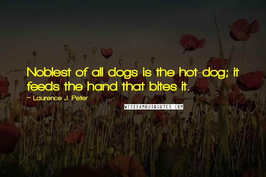 Laurence J. Peter Quotes: Noblest of all dogs is the hot-dog; it feeds the hand that bites it.